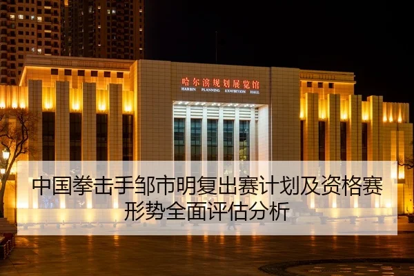 中国拳击手邹市明复出赛计划及资格赛形势全面评估分析 | NG